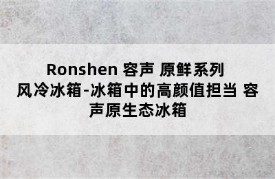 Ronshen 容声 原鲜系列 风冷冰箱-冰箱中的高颜值担当 容声原生态冰箱